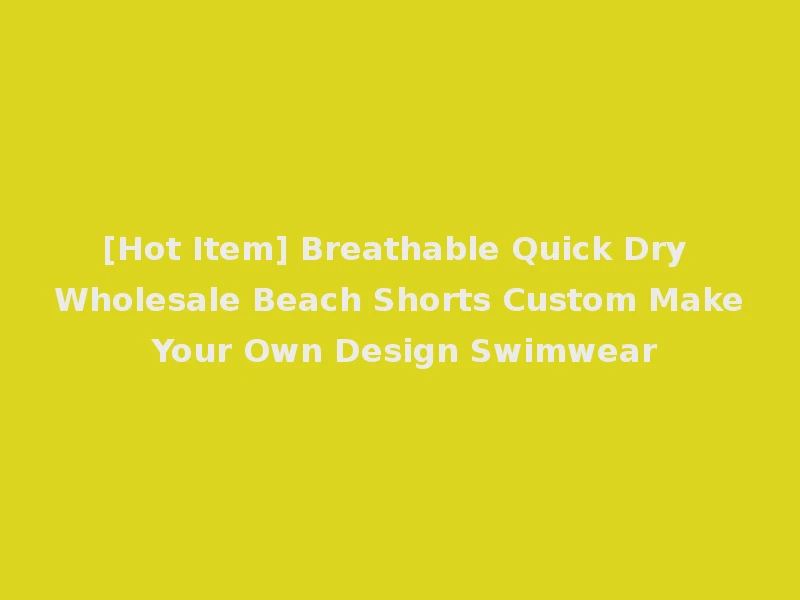 [Hot Item] Breathable Quick Dry Wholesale Beach Shorts Custom Make Your Own Design Swimwear