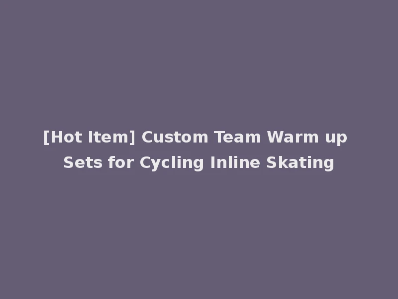 [Hot Item] Custom Team Warm up Sets for Cycling Inline Skating