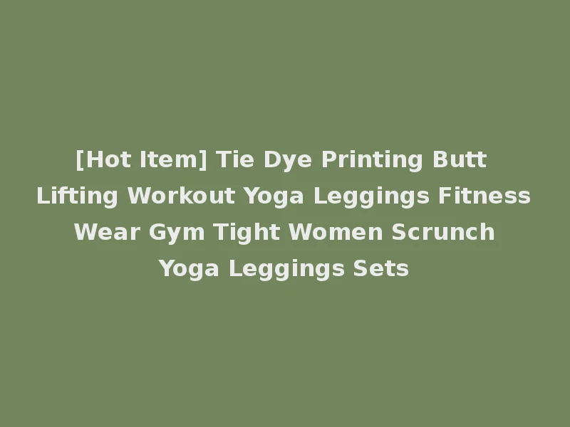 [Hot Item] Tie Dye Printing Butt Lifting Workout Yoga Leggings Fitness Wear Gym Tight Women Scrunch Yoga Leggings Sets