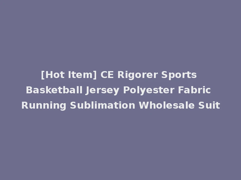 [Hot Item] CE Rigorer Sports Basketball Jersey Polyester Fabric Running Sublimation Wholesale Suit