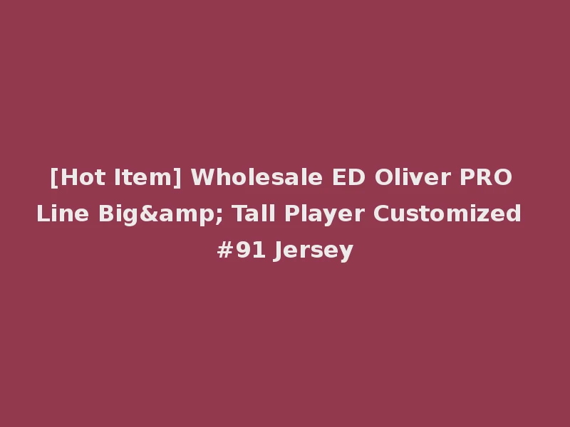 [Hot Item] Wholesale ED Oliver PRO Line Big& Tall Player Customized #91 Jersey