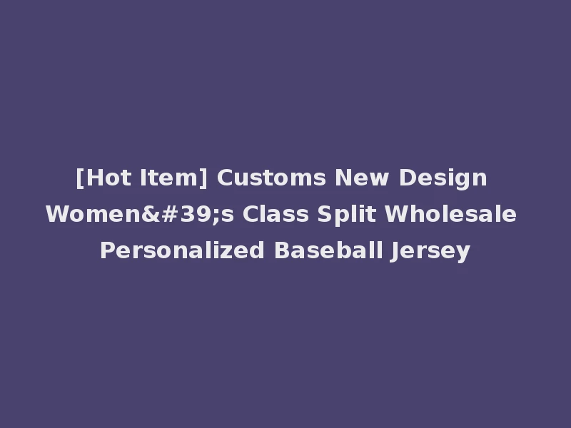 [Hot Item] Customs New Design Women's Class Split Wholesale Personalized Baseball Jersey