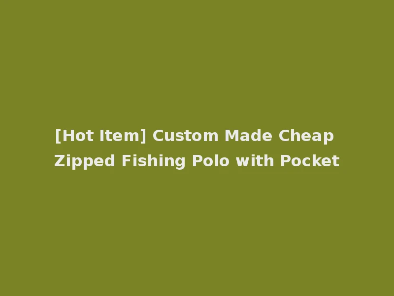 [Hot Item] Custom Made Cheap Zipped Fishing Polo with Pocket