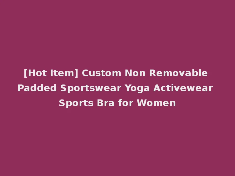 [Hot Item] Custom Non Removable Padded Sportswear Yoga Activewear Sports Bra for Women