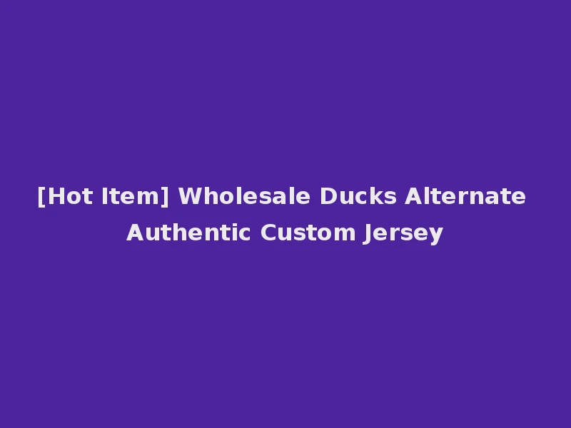 [Hot Item] Wholesale Ducks Alternate Authentic Custom Jersey