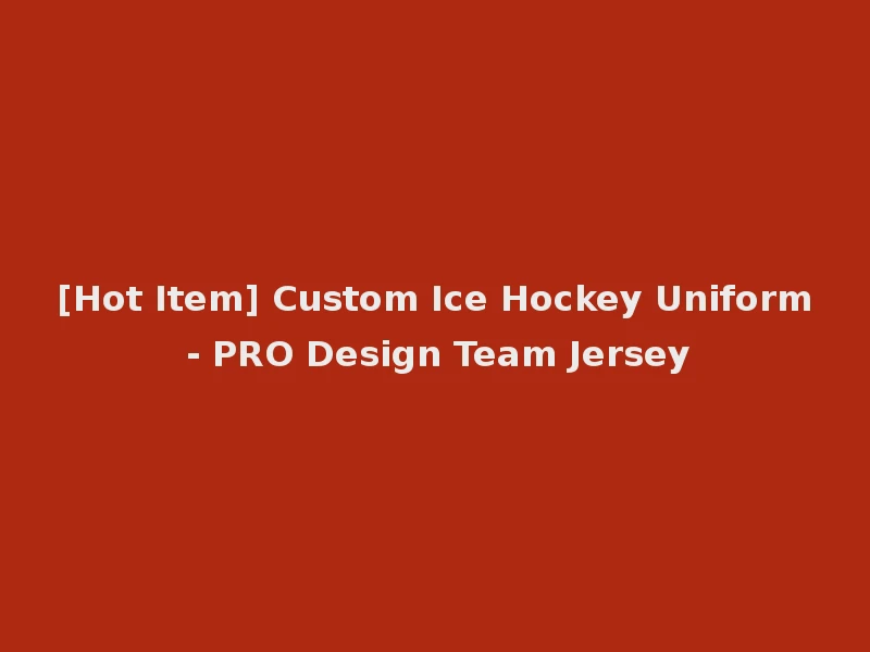 [Hot Item] Custom Ice Hockey Uniform - PRO Design Team Jersey