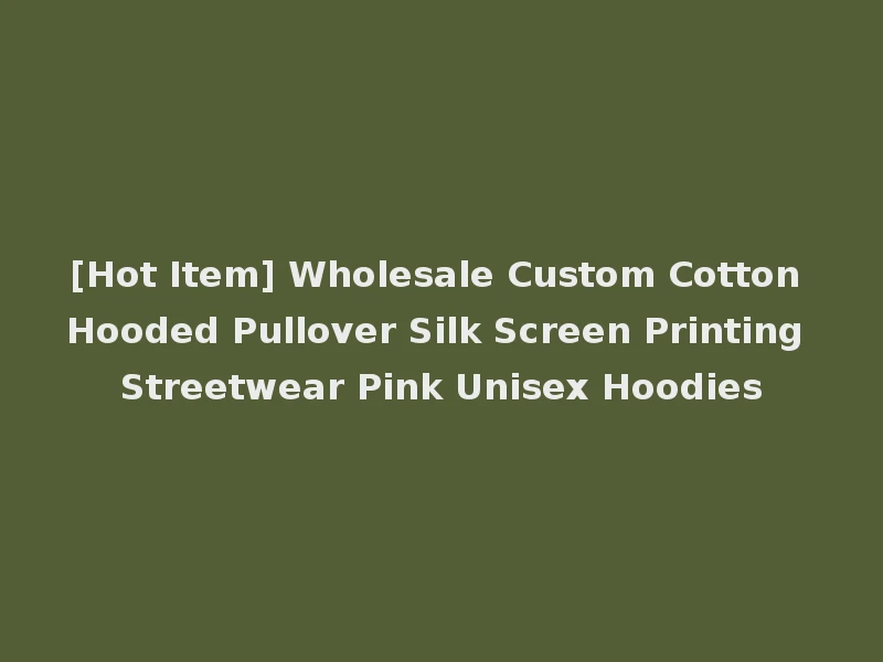 [Hot Item] Wholesale Custom Cotton Hooded Pullover Silk Screen Printing Streetwear Pink Unisex Hoodies