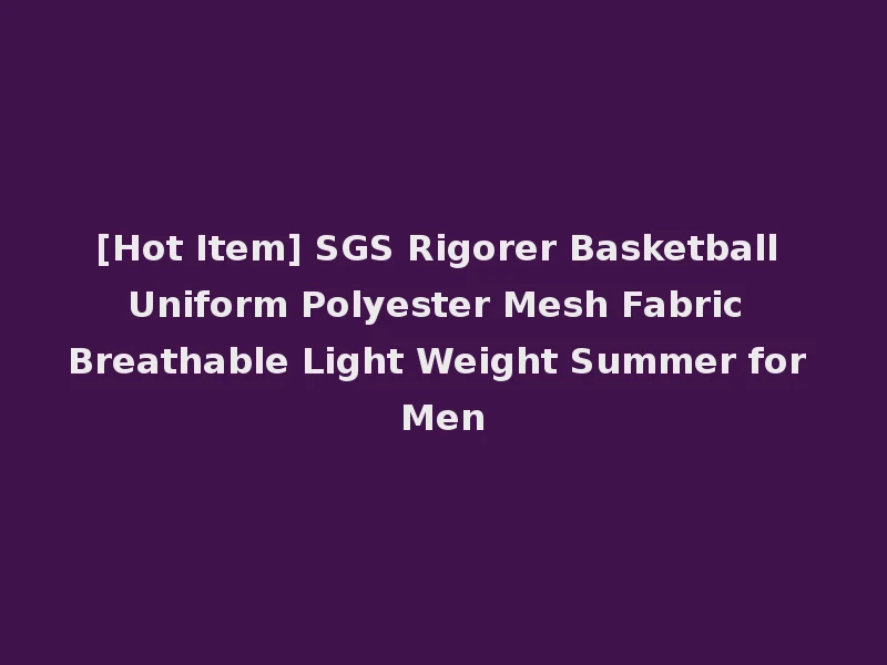 [Hot Item] SGS Rigorer Basketball Uniform Polyester Mesh Fabric Breathable Light Weight Summer for Men