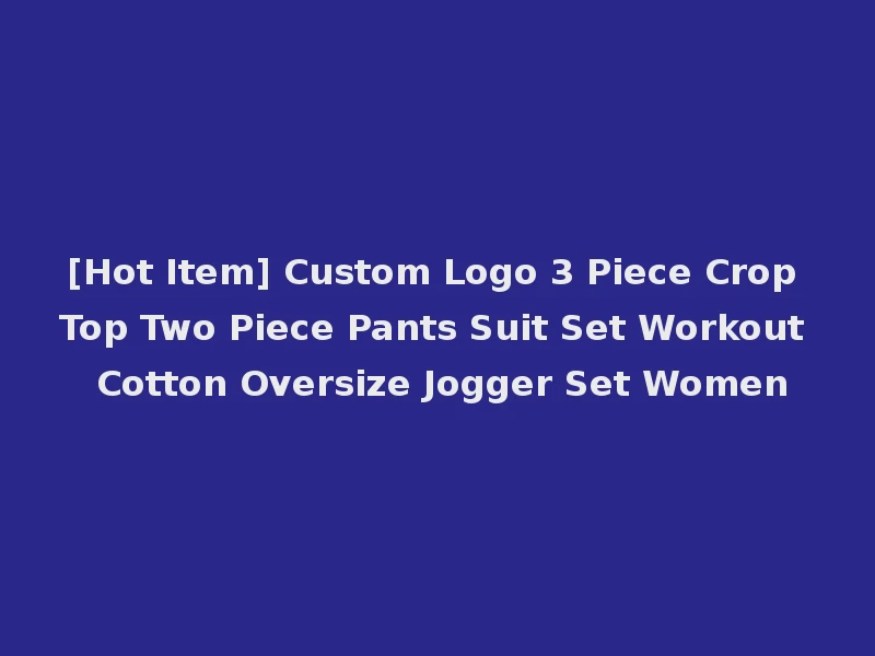 [Hot Item] Custom Logo 3 Piece Crop Top Two Piece Pants Suit Set Workout Cotton Oversize Jogger Set Women