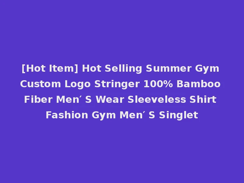 [Hot Item] Hot Selling Summer Gym Custom Logo Stringer 100% Bamboo Fiber Men′ S Wear Sleeveless Shirt Fashion Gym Men′ S Singlet