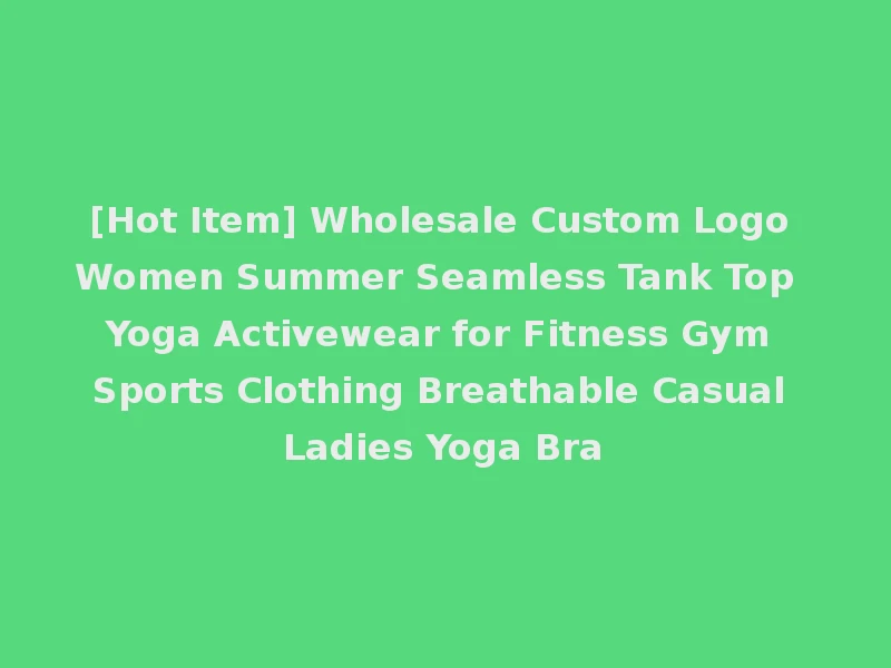 [Hot Item] Wholesale Custom Logo Women Summer Seamless Tank Top Yoga Activewear for Fitness Gym Sports Clothing Breathable Casual Ladies Yoga Bra
