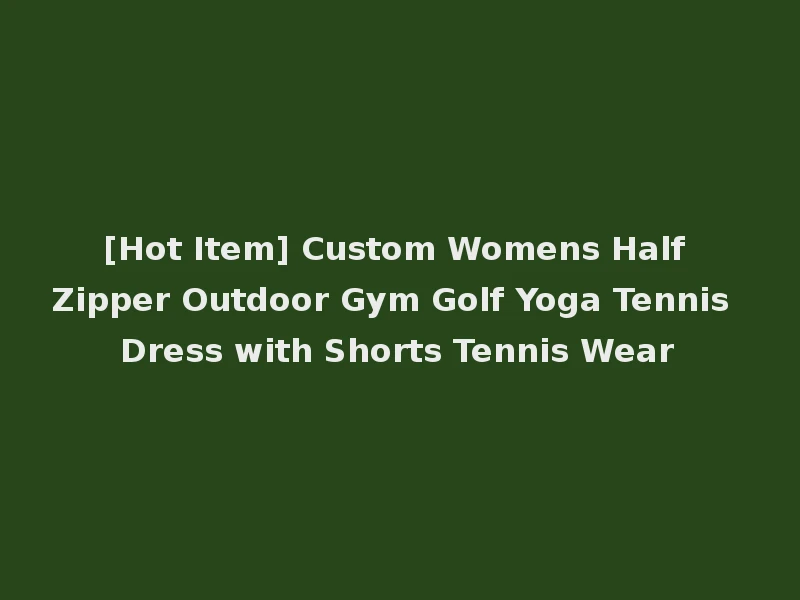 [Hot Item] Custom Womens Half Zipper Outdoor Gym Golf Yoga Tennis Dress with Shorts Tennis Wear