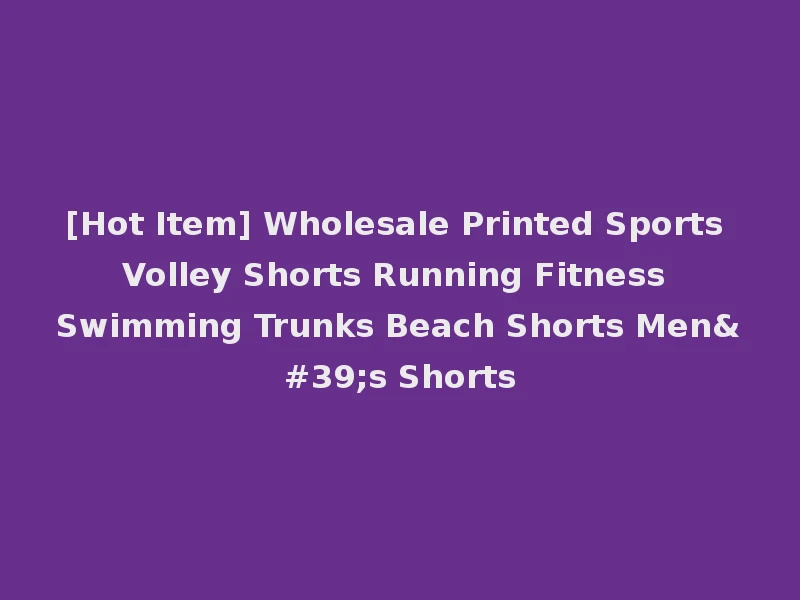 [Hot Item] Wholesale Printed Sports Volley Shorts Running Fitness Swimming Trunks Beach Shorts Men's Shorts