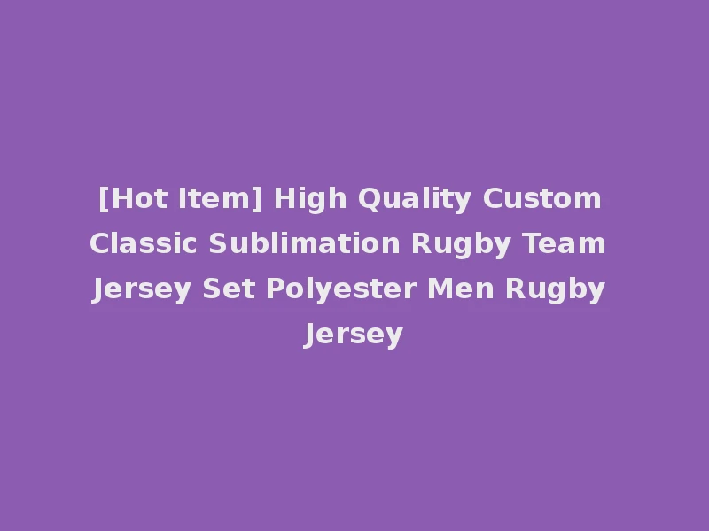 [Hot Item] High Quality Custom Classic Sublimation Rugby Team Jersey Set Polyester Men Rugby Jersey