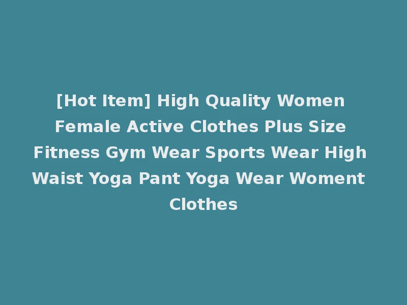 [Hot Item] High Quality Women Female Active Clothes Plus Size Fitness Gym Wear Sports Wear High Waist Yoga Pant Yoga Wear Woment Clothes