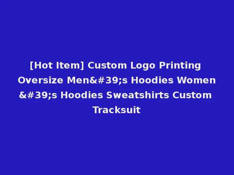 [Hot Item] Custom Logo Printing Oversize Men's Hoodies Women's Hoodies Sweatshirts Custom Tracksuit