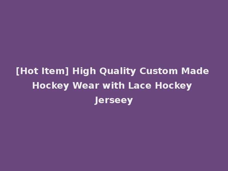 [Hot Item] High Quality Custom Made Hockey Wear with Lace Hockey Jerseey