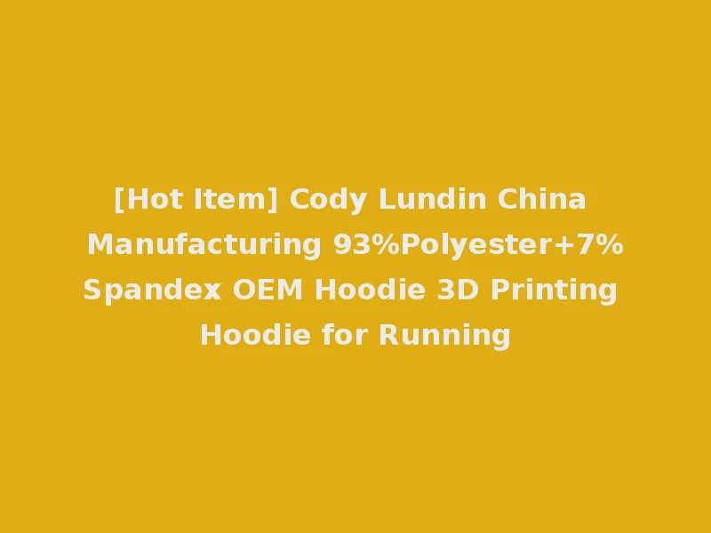 [Hot Item] Cody Lundin China Manufacturing 93%Polyester+7%Spandex OEM Hoodie 3D Printing Hoodie for Running