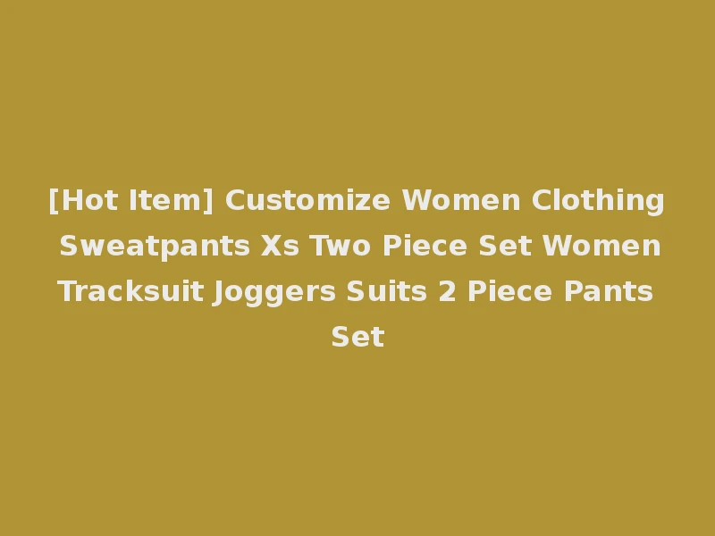 [Hot Item] Customize Women Clothing Sweatpants Xs Two Piece Set Women Tracksuit Joggers Suits 2 Piece Pants Set