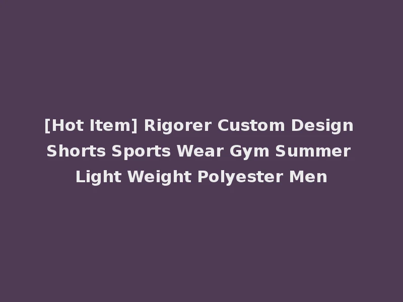 [Hot Item] Rigorer Custom Design Shorts Sports Wear Gym Summer Light Weight Polyester Men