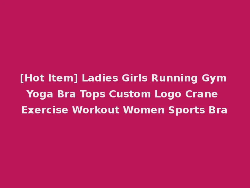 [Hot Item] Ladies Girls Running Gym Yoga Bra Tops Custom Logo Crane Exercise Workout Women Sports Bra