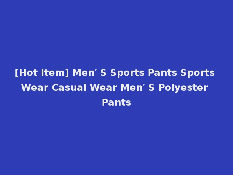 [Hot Item] Men′ S Sports Pants Sports Wear Casual Wear Men′ S Polyester Pants
