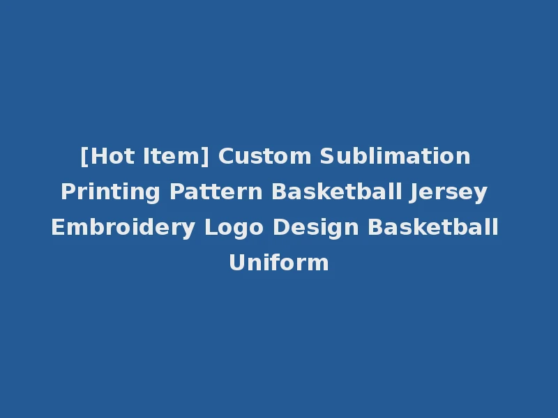 [Hot Item] Custom Sublimation Printing Pattern Basketball Jersey Embroidery Logo Design Basketball Uniform