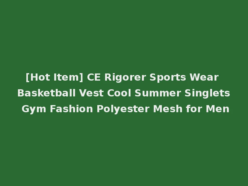 [Hot Item] CE Rigorer Sports Wear Basketball Vest Cool Summer Singlets Gym Fashion Polyester Mesh for Men