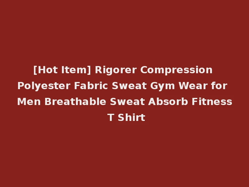 [Hot Item] Rigorer Compression Polyester Fabric Sweat Gym Wear for Men Breathable Sweat Absorb Fitness T Shirt