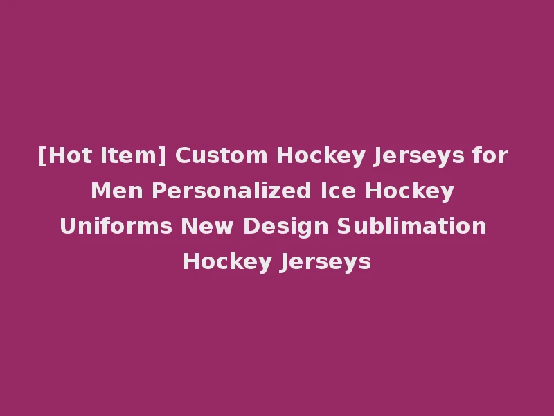 [Hot Item] Custom Hockey Jerseys for Men Personalized Ice Hockey Uniforms New Design Sublimation Hockey Jerseys