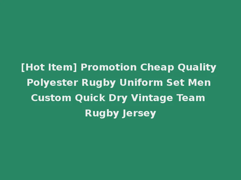 [Hot Item] Promotion Cheap Quality Polyester Rugby Uniform Set Men Custom Quick Dry Vintage Team Rugby Jersey