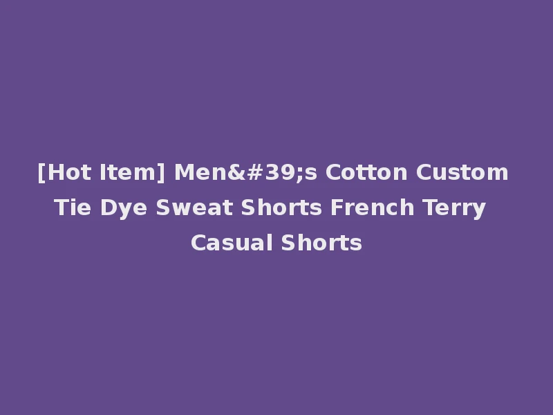 [Hot Item] Men's Cotton Custom Tie Dye Sweat Shorts French Terry Casual Shorts