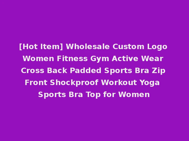 [Hot Item] Wholesale Custom Logo Women Fitness Gym Active Wear Cross Back Padded Sports Bra Zip Front Shockproof Workout Yoga Sports Bra Top for Women