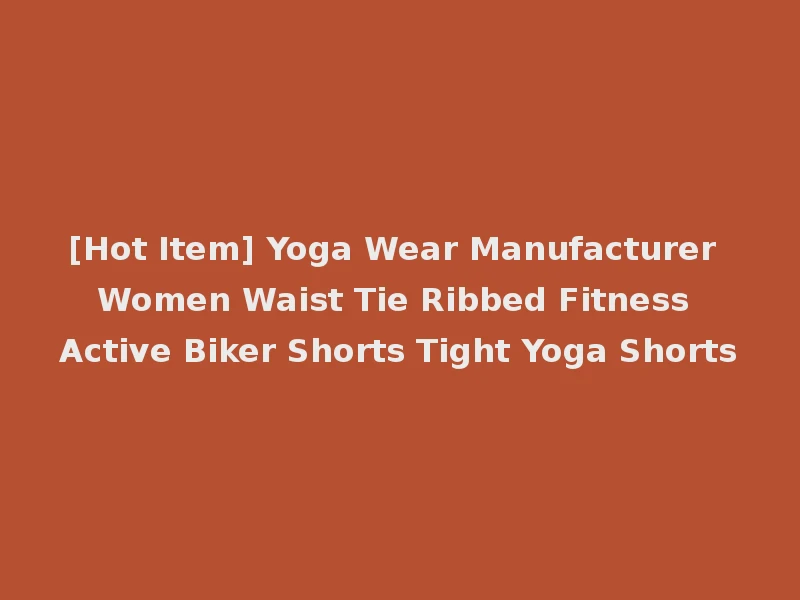 [Hot Item] Yoga Wear Manufacturer Women Waist Tie Ribbed Fitness Active Biker Shorts Tight Yoga Shorts
