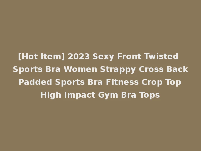 [Hot Item] 2023 Sexy Front Twisted Sports Bra Women Strappy Cross Back Padded Sports Bra Fitness Crop Top High Impact Gym Bra Tops