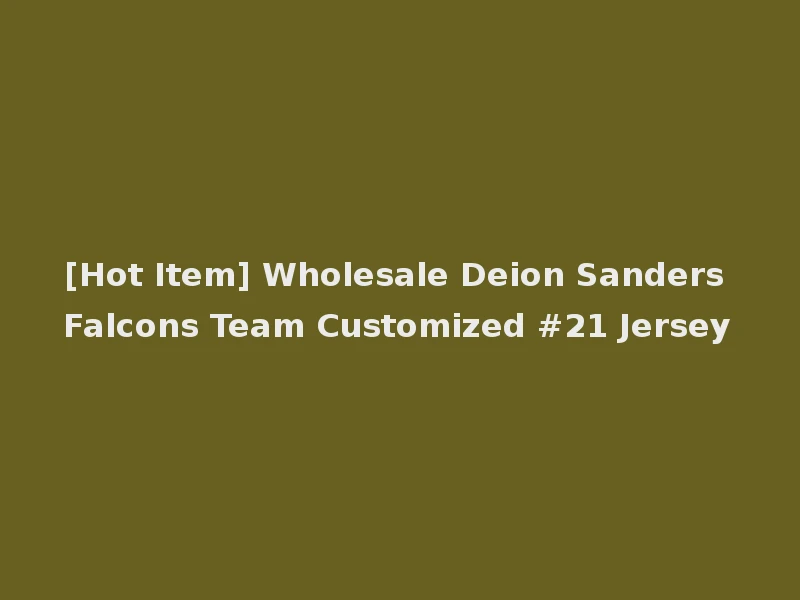 [Hot Item] Wholesale Deion Sanders Falcons Team Customized #21 Jersey