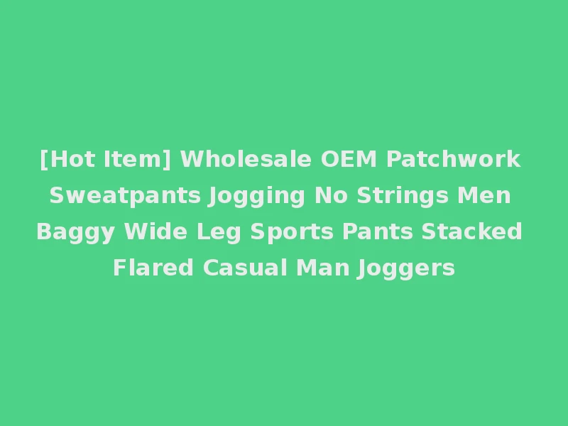 [Hot Item] Wholesale OEM Patchwork Sweatpants Jogging No Strings Men Baggy Wide Leg Sports Pants Stacked Flared Casual Man Joggers