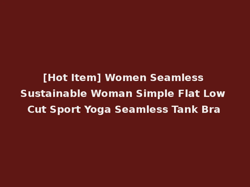 [Hot Item] Women Seamless Sustainable Woman Simple Flat Low Cut Sport Yoga Seamless Tank Bra