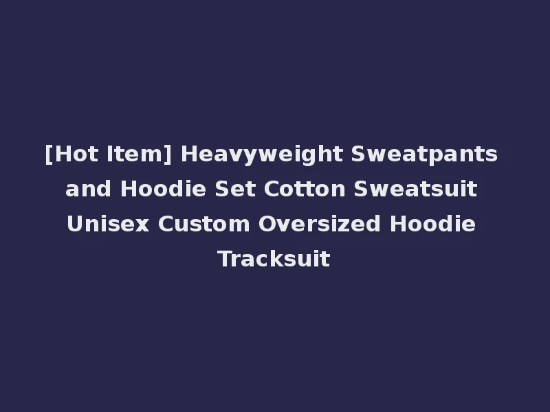 [Hot Item] Heavyweight Sweatpants and Hoodie Set Cotton Sweatsuit Unisex Custom Oversized Hoodie Tracksuit
