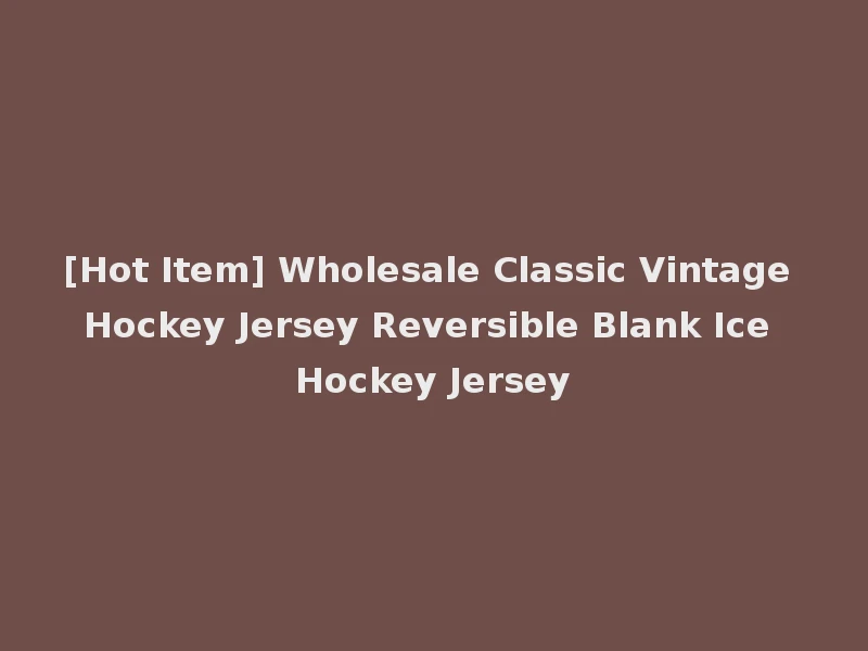 [Hot Item] Wholesale Classic Vintage Hockey Jersey Reversible Blank Ice Hockey Jersey