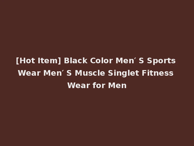 [Hot Item] Black Color Men′ S Sports Wear Men′ S Muscle Singlet Fitness Wear for Men