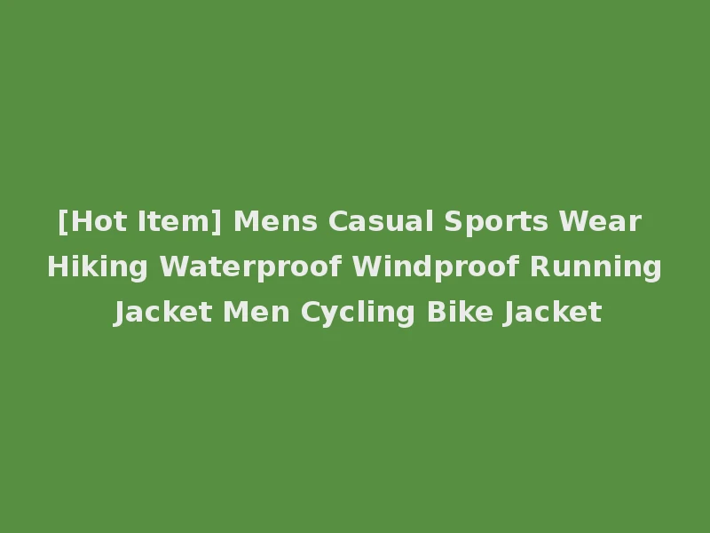 [Hot Item] Mens Casual Sports Wear Hiking Waterproof Windproof Running Jacket Men Cycling Bike Jacket
