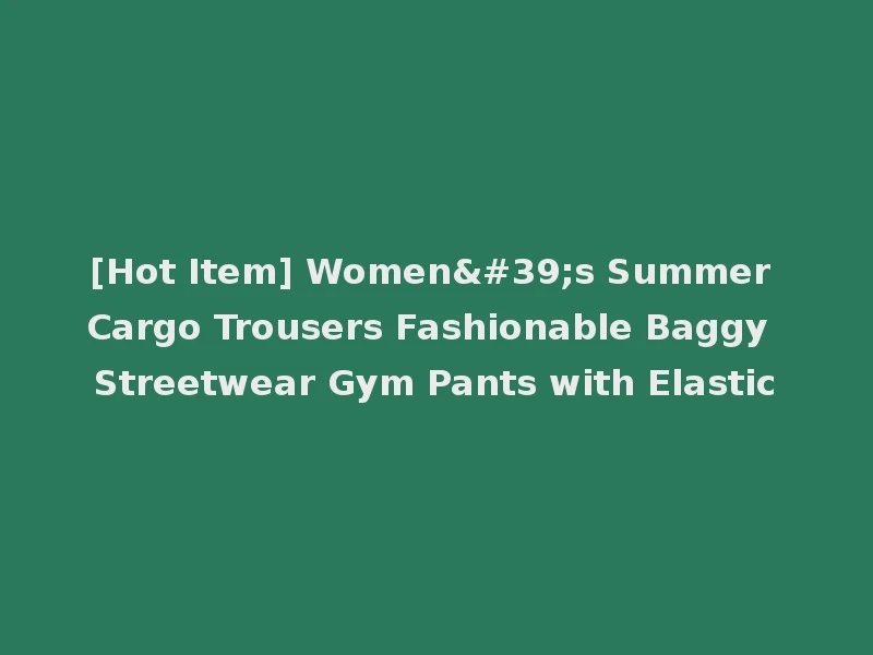 [Hot Item] Women's Summer Cargo Trousers Fashionable Baggy Streetwear Gym Pants with Elastic