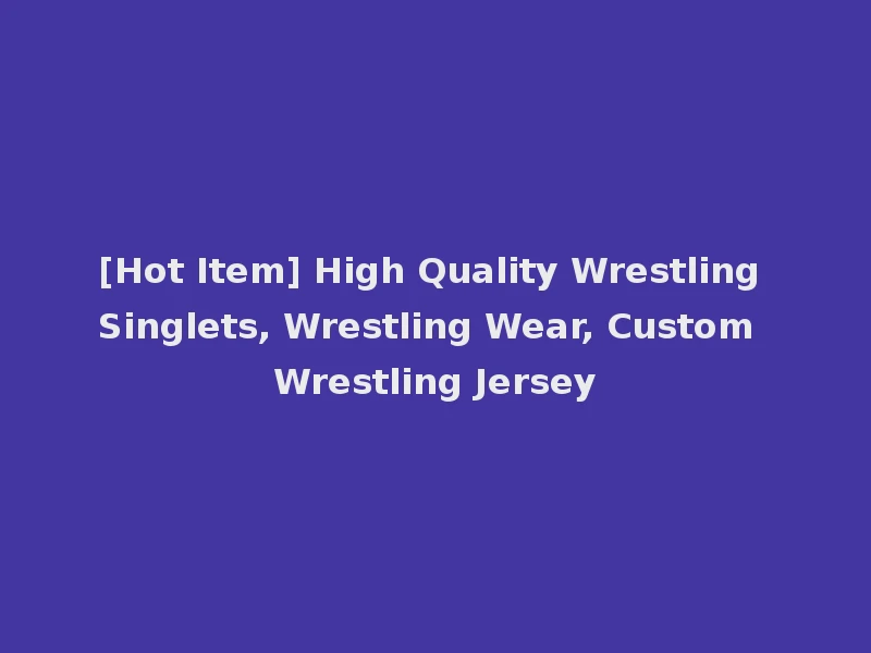 [Hot Item] High Quality Wrestling Singlets, Wrestling Wear, Custom Wrestling Jersey