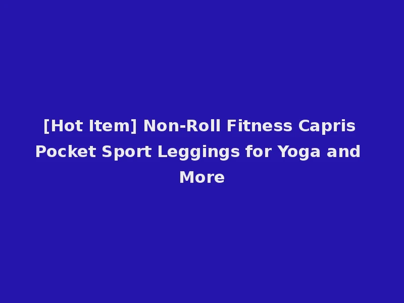 [Hot Item] Non-Roll Fitness Capris Pocket Sport Leggings for Yoga and More