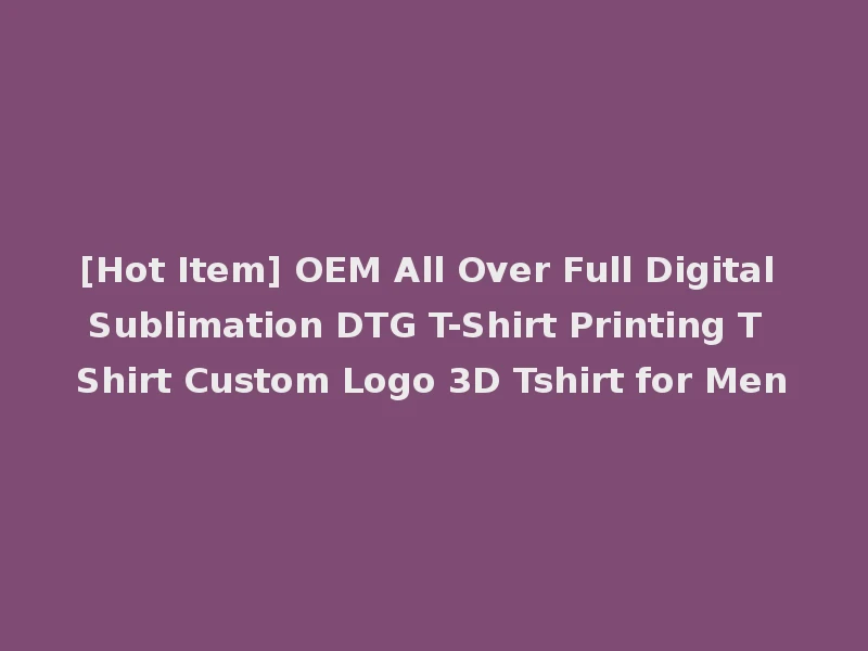 [Hot Item] OEM All Over Full Digital Sublimation DTG T-Shirt Printing T Shirt Custom Logo 3D Tshirt for Men