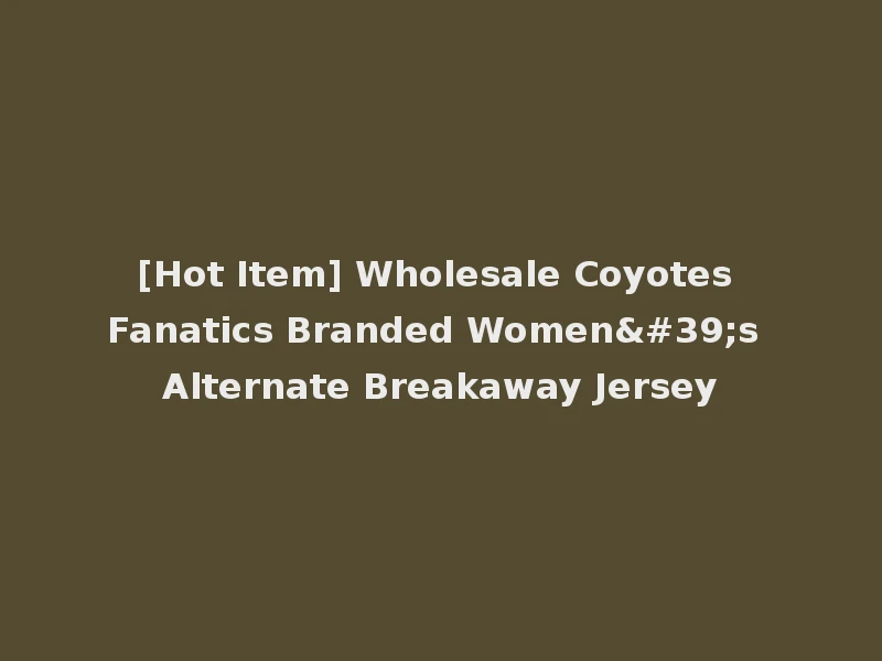 [Hot Item] Wholesale Coyotes Fanatics Branded Women's Alternate Breakaway Jersey