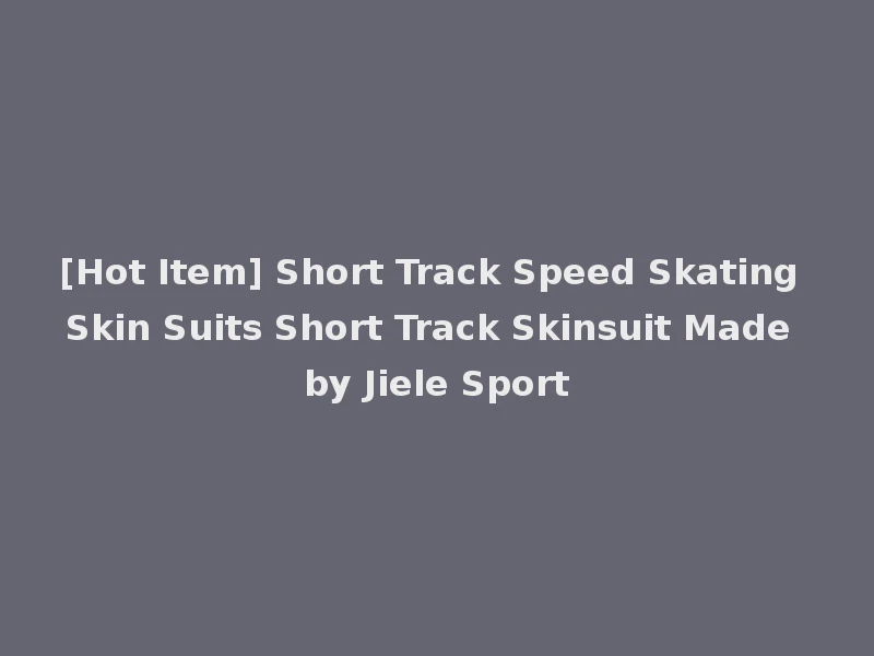 [Hot Item] Short Track Speed Skating Skin Suits Short Track Skinsuit Made by Jiele Sport