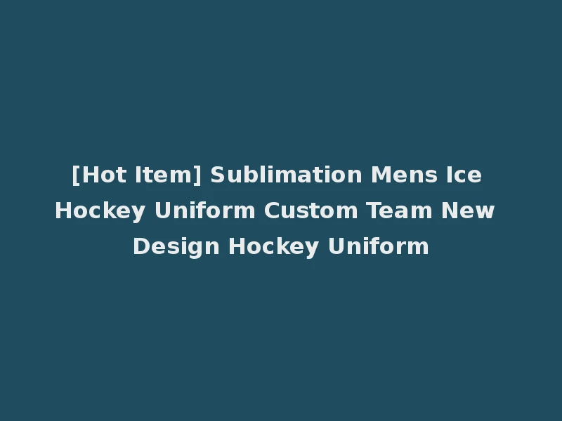 [Hot Item] Sublimation Mens Ice Hockey Uniform Custom Team New Design Hockey Uniform