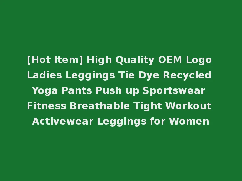 [Hot Item] High Quality OEM Logo Ladies Leggings Tie Dye Recycled Yoga Pants Push up Sportswear Fitness Breathable Tight Workout Activewear Leggings for Women